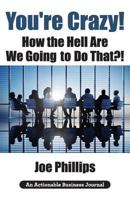 You're Crazy! How the Hell Are We Going to Do That?!: What Leaders Need to Do to Be Successful and Get Their People Fully Engaged and Fully Committed 1616992867 Book Cover