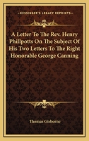A Letter To The Rev. Henry Phillpotts On The Subject Of His Two Letters To The Right Honorable George Canning 1163084131 Book Cover