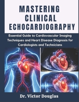 Mastering Clinical Echocardiography: Essential Guide to Cardiovascular Imaging Techniques and Heart Disease Diagnosis for Cardiologists and Technicians B0GWWQTM48 Book Cover
