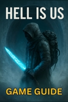 HELL IS US GAME GUIDE: Unlock Powerful Combat Techniques, Discover Hidden Secrets, and Complete Every Mission B0FN97CXNP Book Cover