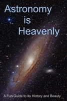 Astronomy Is Heavenly : A Fun Guide to Its History and Beauty 1736132709 Book Cover