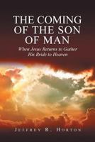 The Coming of the Son of Man: When Jesus Returns to Gather His Bride to Heaven 1635753899 Book Cover