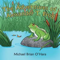 The Adventures of Alexander T. Frog 1480844586 Book Cover