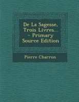 de La Sagesse, Trois Livres... - Primary Source Edition 1295478102 Book Cover