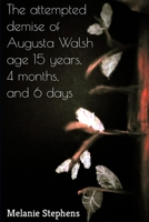 The attempted demise of Augusta Walsh age 15 years, 4 months, and 6 days B0B92HPH41 Book Cover
