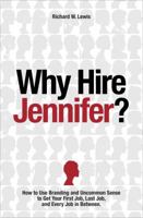 Why Hire Jennifer?: How to Use Branding and Uncommon Sense to Get Your First Job, Last Job, and Every Job in Between 0692257209 Book Cover