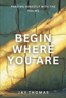 Begin Where You Are: Praying Honestly with the Psalms B0G7TMW45X Book Cover