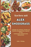 Kochen mit Alex Snodgrass: Leitfaden für einfache, schnelle und köstliche Alltagsgerichte, inspiriert von der kulinarischen Zauberei eines Meisterkochs (German Edition) B0CV4PDRXY Book Cover