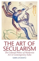 The Art of Secularism: The Cultural Politics of Modernist Art in Contemporary India 0199335419 Book Cover