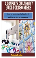 A Complete Quilting DIY Guide for Beginners: How to understand all basics of quilting, a step by step guide B09SG1X1XH Book Cover