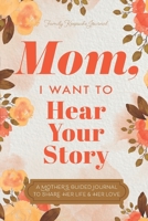 Mom, I Want to Hear Your Story: A Mother's Guided Journal To Share Her Life & Her Love 1955034575 Book Cover