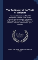 The testimony of the truth of scripture: historical illustrations of the Old Testament, gathered from ancient records, monuments and inscriptions by ... B. Hackett and a preface by H.L. Hastings 1376750317 Book Cover