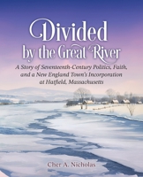 Divided by the Great River: A Story of Seventeenth-Century Politics, Faith, and a New England Town's Incorporation at Hatfield, Massachusetts B0GTRPZRZC Book Cover