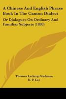 A Chinese And English Phrase Book In The Canton Dialect: Or Dialogues On Ordinary And Familiar Subjects 9353951216 Book Cover