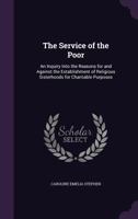 The Service of the Poor: An Inquiry Into the Reasons for and Against the Establishment of Religious Sisterhoods for Charitable Purposes 1019058676 Book Cover