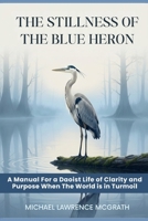 The Stillness of The Blue Heron: A Daoist Manual For Living With Clarity and Purpose When The World Is In Turmoil B0GXJ8GVC7 Book Cover
