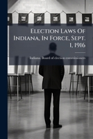 Election Laws Of Indiana, In Force, Sept. 1, 1916: With Instructions To Voters And Election Officers 1246148803 Book Cover
