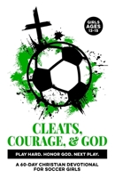 Cleats, Courage, & God | Play Hard. Honor God. Next Play.: A 60-Day Christian Soccer Devotional for Girls Ages 13–15 | Bible Devotions for Real-Life ... & Scripture (Christian Family Devotionals) B0GH8CGCFB Book Cover