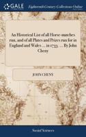 An Historical List of all Horse-matches run, and of all Plates and Prizes run for in England and Wales ... in 1733. ... By John Cheny 1170536336 Book Cover