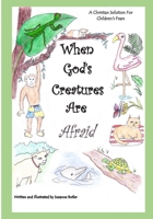 When God's Creatures Are Afraid: A Christian Solution For Children's Fears 1795294388 Book Cover