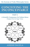 Conceiving the Inconceivable Part 2: A Scientific Commentary on Vedānta Sūtras 9385384333 Book Cover