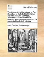 The letters of the Marquis de la Paz, Secretary of State to His Catholick Majesty, and Coll Stanhope, Ambassador of His Britannick Majesty: with some remarks upon the conduct of the British ministry 1171405715 Book Cover