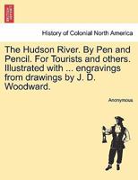 The Hudson River. By Pen and Pencil. For Tourists and others. Illustrated with ... engravings from drawings by J. D. Woodward. 1241329427 Book Cover