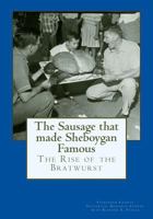 The Sausage That Made Sheboygan Famous: The Rise of the Bratwurst 1537207296 Book Cover