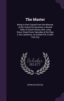 The Master, Being in Part Copied From the Minutes of the School for Novelists, a Round Table of Good Fellows Who, Long Since, Dined Every Saturday at ... Lanthorne, on Golden Hill in New York City 0548394695 Book Cover