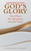 Experiencing God's Glory: The Place, the Situation, and the Time 1664297618 Book Cover