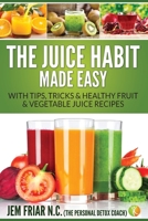 The Juice Habit Made Easy: with tips, tricks & healthy fruit & vegetable juice recipes. (The Personal Detox Coach's Simple Guide To Healthy Living Series Book 1) 1512056499 Book Cover