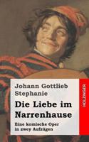Die Liebe im Narrenhause: Eine komische Oper in zwey Aufzügen 1482751917 Book Cover