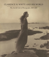 Clarence H. White and His World: The Art and Craft of Photography, 1895-1925 0300229089 Book Cover