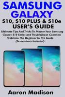 SAMSUNG GALAXY S10, S10 PLUS & S10e USER'S GUIDE: Ultimate Tips And Tricks To Master Your Samsung Galaxy S10 Series and Troubleshoot Common Problems. The Beginner To Pro Guide (Screenshots Included) 1092243437 Book Cover