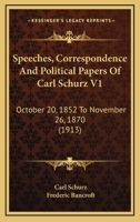 Speeches, Correspondence and Political Papers of Carl Schurz, Vol. 1 (Classic Reprint) 0548897514 Book Cover