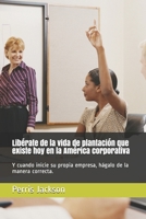 Libérate de la vida de plantación que existe hoy en la América corporativa: Y cuando inicie su propia empresa, hágalo de la manera correcta. (Spanish Edition) B0858S8PN6 Book Cover