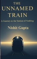 THE UNNAMED TRAIN: A Journey To The Station Of Nothing B0FV8NGTND Book Cover