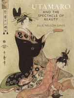 Utamaro and the Spectacle of Beauty 1789142350 Book Cover