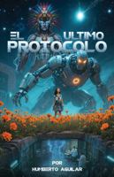 El Último Protocolo: Cuando la lógica se enfrenta al espíritu (Spanish Edition) B0FJG4WNQ5 Book Cover