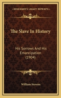 The Slave in History; His Sorrows and His Emancipation 1120928605 Book Cover