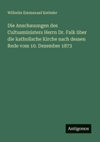 Die Anschauungen des Cultusministers Herrn Dr. Falk über die katholische Kirche nach dessen Rede vom 10. Dezember 1873 (German Edition) 3386435750 Book Cover