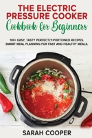 The Electric Pressure Cooker Cookbook for Beginners: 100+ Easy, Tasty Perfectly-Portioned Recipes. Smart meal planning for fast and healthy meals 1801726949 Book Cover