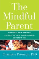 The Mindful Parent: Strategies from Peaceful Cultures to Raise Compassionate, Competent Kids 1634504461 Book Cover