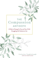 The Compassion Antidote: A Path to Change for You and Your Child Struggling with Substance Use 1667810766 Book Cover