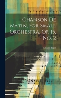 Chanson De Matin, For Small Orchestra. Op. 15, No. 2 1022595059 Book Cover