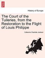 The Court of the Tuileries, Vol. 2 of 2: From the Restoration to the Flight of Louis Philippe (Classic Reprint) 147943499X Book Cover