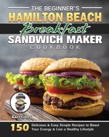The Beginner's Hamilton Beach Breakfast Sandwich Maker Cookbook 1801249164 Book Cover