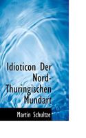 Idioticon Der Nord-Thringischen Mundart: Den Brgern Nordhausens Gewidmet 1117755991 Book Cover