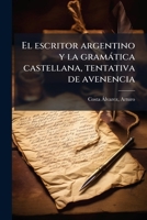 El escritor argentino y la gramàtica castellana, tentativa de avenencia (Spanish Edition) 1024183394 Book Cover