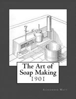 The Art of Soap-Making: A Practical Handbook of the Manufacture of Hard and Soft Soaps, Toilet Soaps, Etc;, Including Many New Processes, and a Chapter on the Recovery of Glycerine from Waste Leys 1973747243 Book Cover